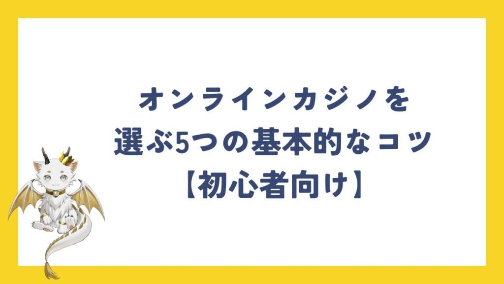 オンラインカジノを選ぶ5つの基本的なコツ【初心者向け】