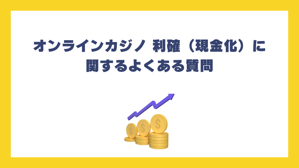 オンラインカジノ 利確（現金化）に関するよくある質問