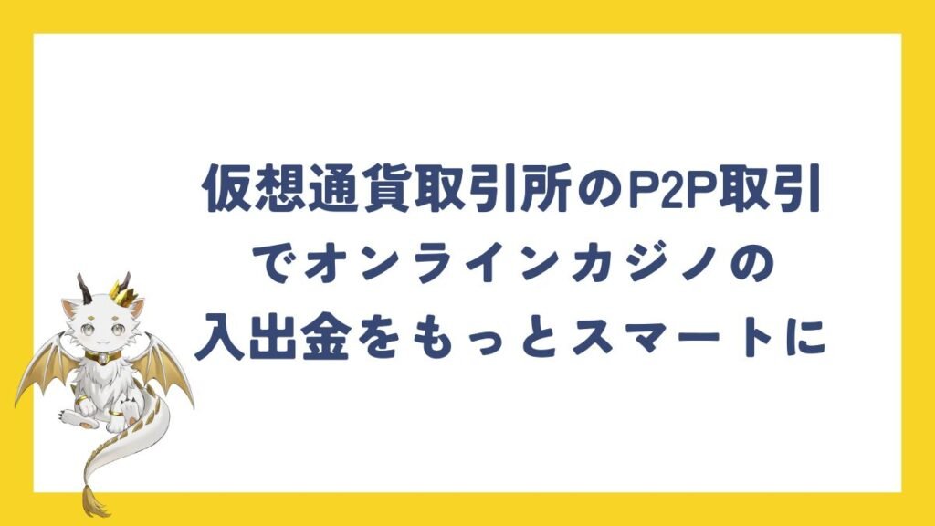 仮想通貨取引所のP2P取引でオンラインカジノの入出金をもっとスマートに