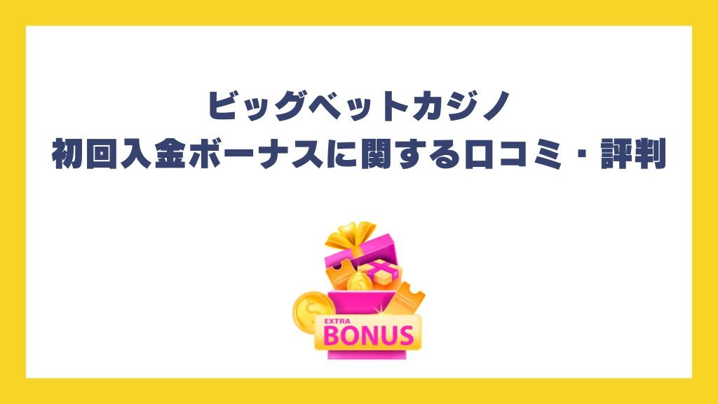 ビッグベットカジノ初回入金ボーナスに関する口コミ・評判