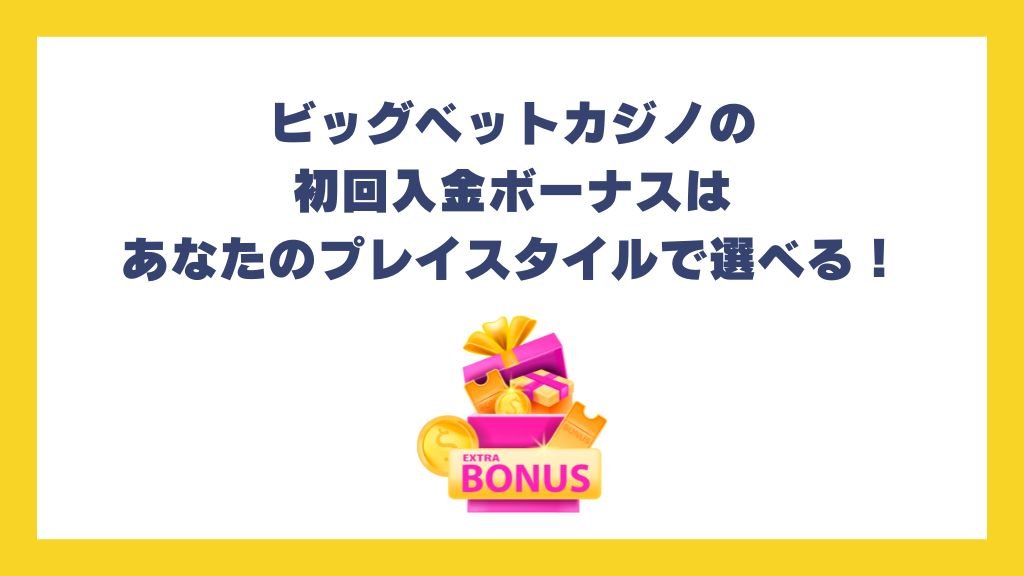 ビッグベットカジノの初回入金ボーナスはあなたのプレイスタイルで選べる!