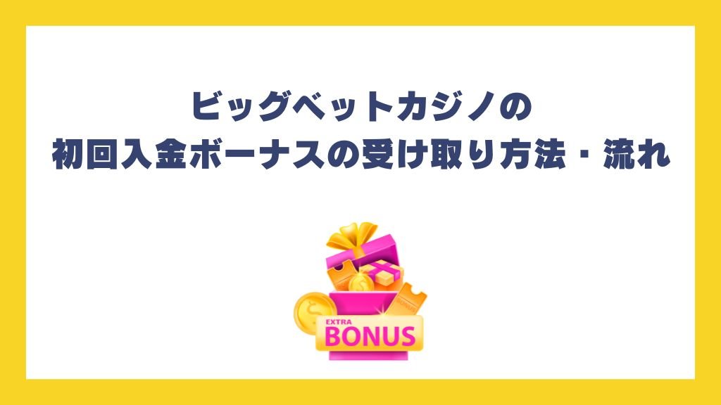ビッグベットカジノの初回入金ボーナスの受け取り方法・流れ