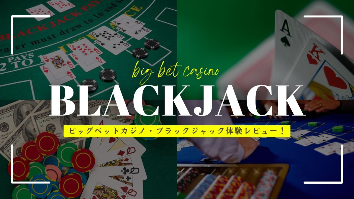 ビッグベットカジノ・ブラックジャック体験レビュー！ボーナス活用法・安全性等を徹底解説
