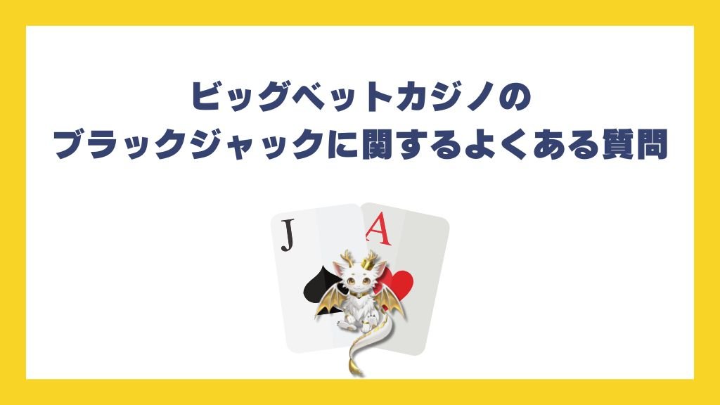 ビッグベットカジノのブラックジャックに関するよくある質問