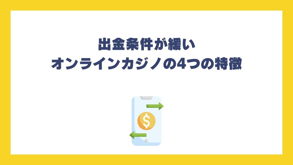出金条件が緩いオンラインカジノの4つの特徴