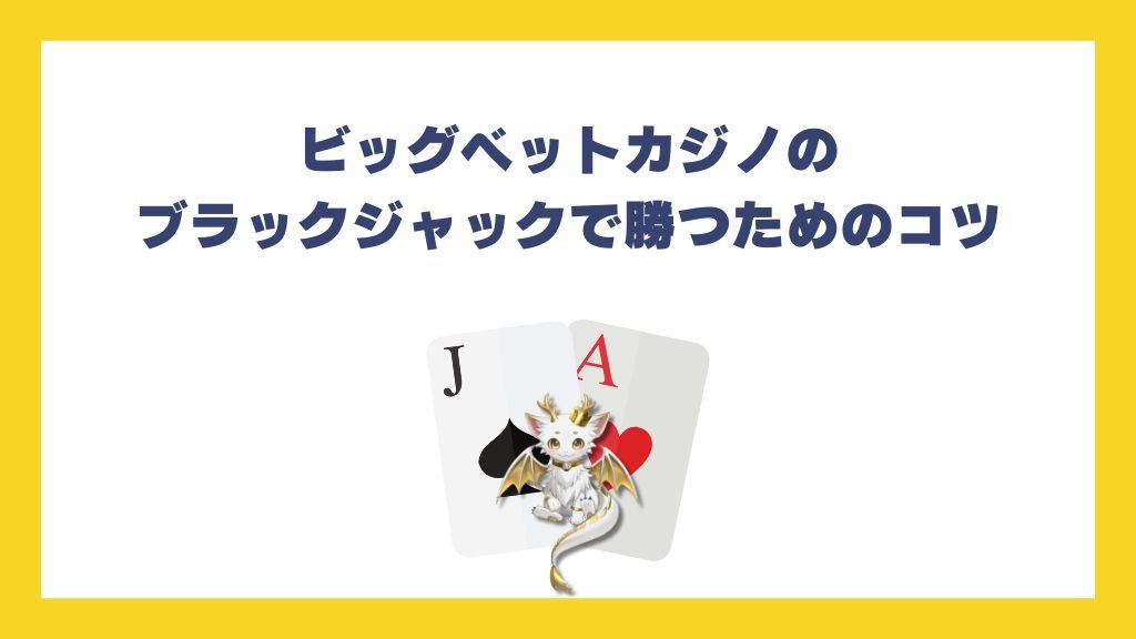 ビッグベットカジノのブラックジャックで勝つためのコツ