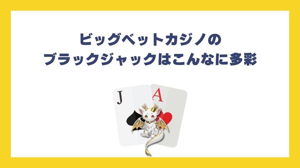 ビッグベットカジノのブラックジャックはこんなに多彩