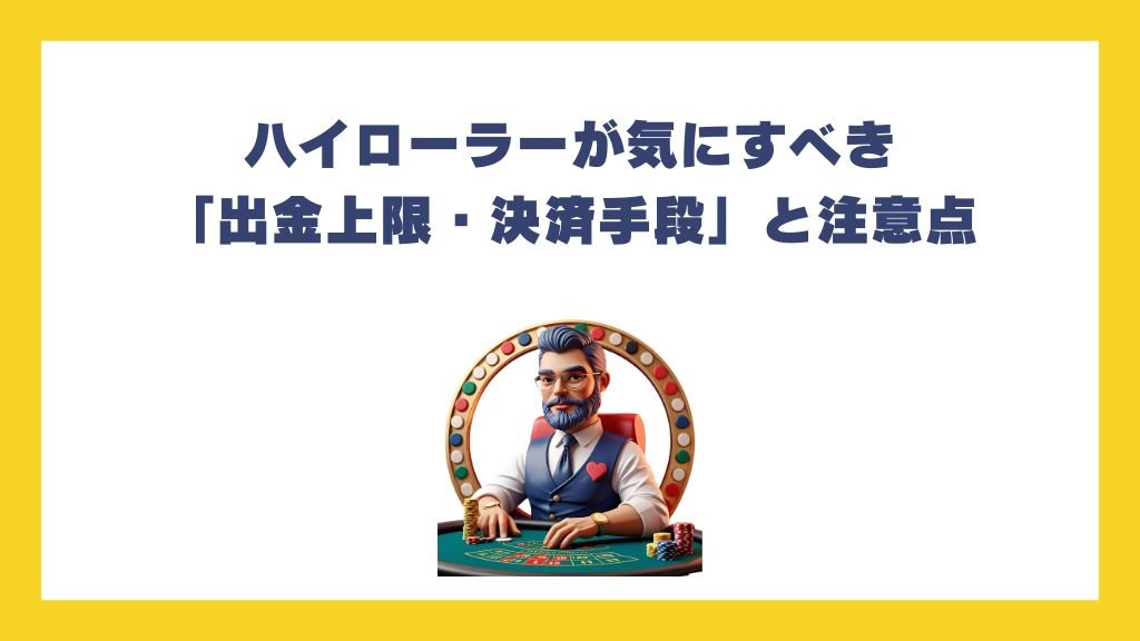ハイローラーが気にすべき「出金上限・決済手段」と注意点
