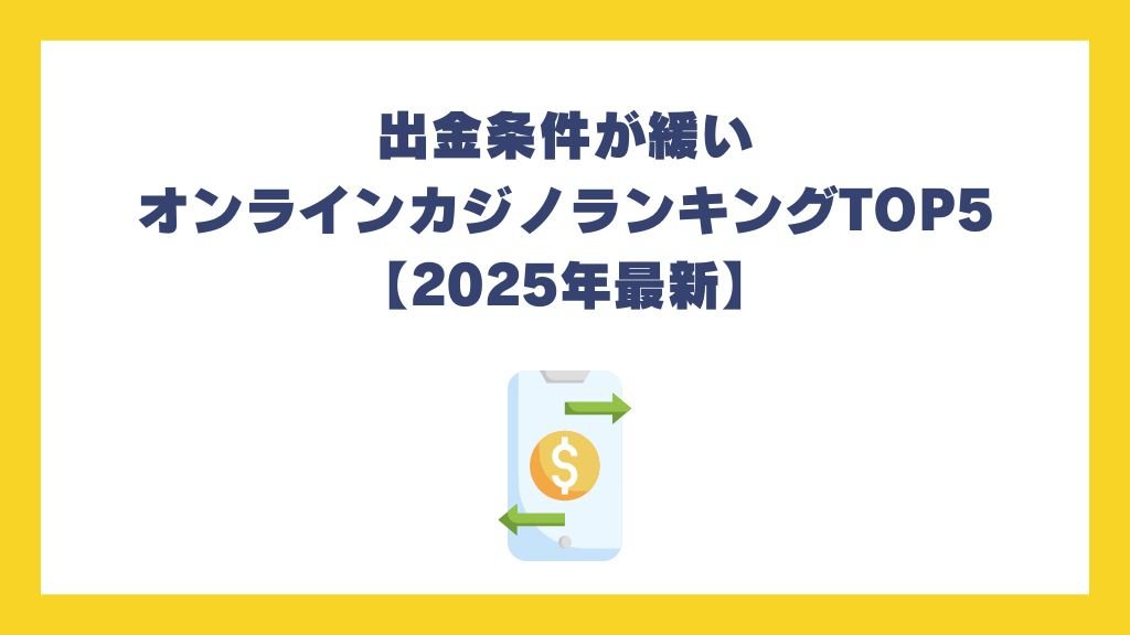 出金条件が緩いオンラインカジノランキングTOP5【2025年最新】