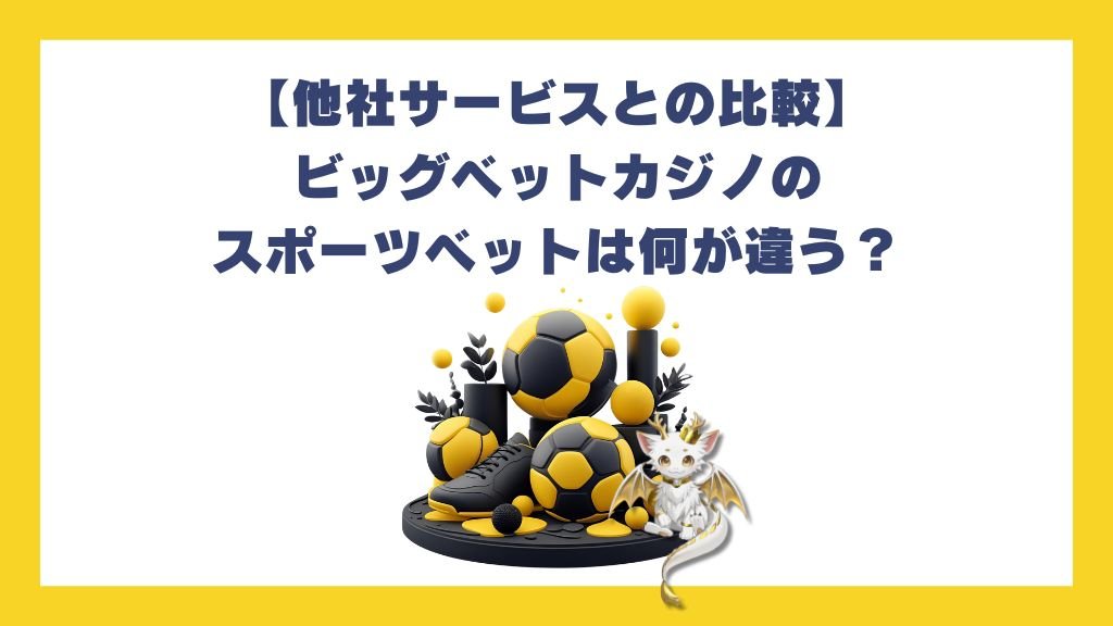 【他社サービスとの比較】ビッグベットカジノのスポーツベットは何が違う？