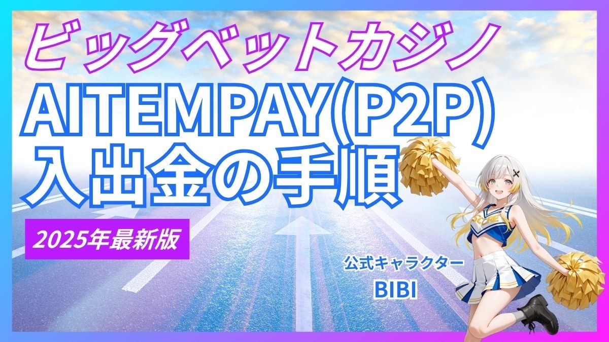 ビッグベットカジノ「AITEMPAY(P2P)」入出金の手順・注意点・手数料を解説【2025年最新版】