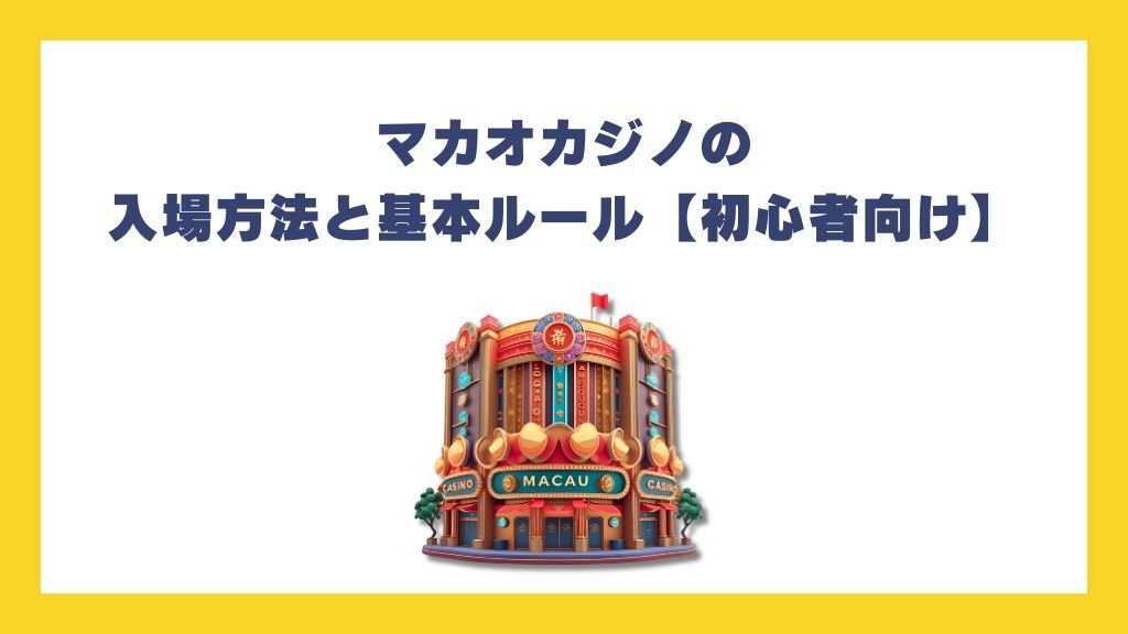 マカオカジノの入場方法と基本ルール【初心者向け】