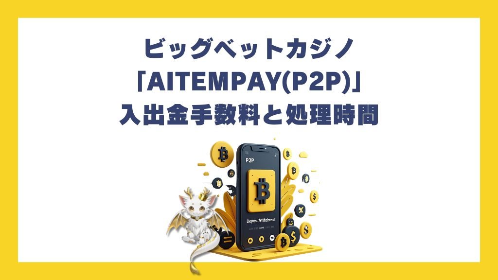 ビッグベットカジノの「AITEMPAY(P2P)」入出金手数料と処理時間