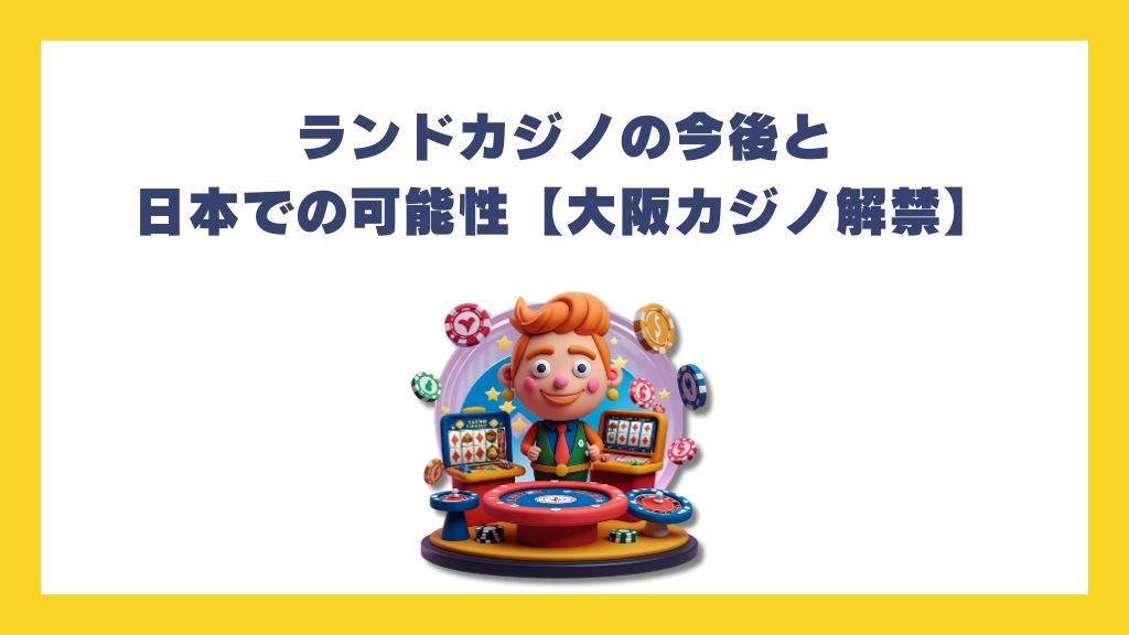 ランドカジノの今後と日本での可能性【大阪カジノ解禁】