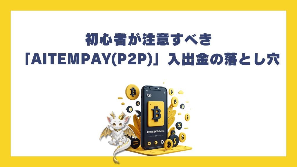 初心者が注意すべき「AITEMPAY(P2P)」入出金の落とし穴