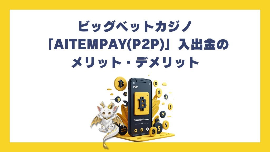 ビッグベットカジノ「AITEMPAY(P2P)」入出金のメリット・デメリット