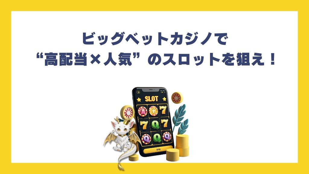 ビッグベットカジノで“高配当×人気”のスロットを狙え！
