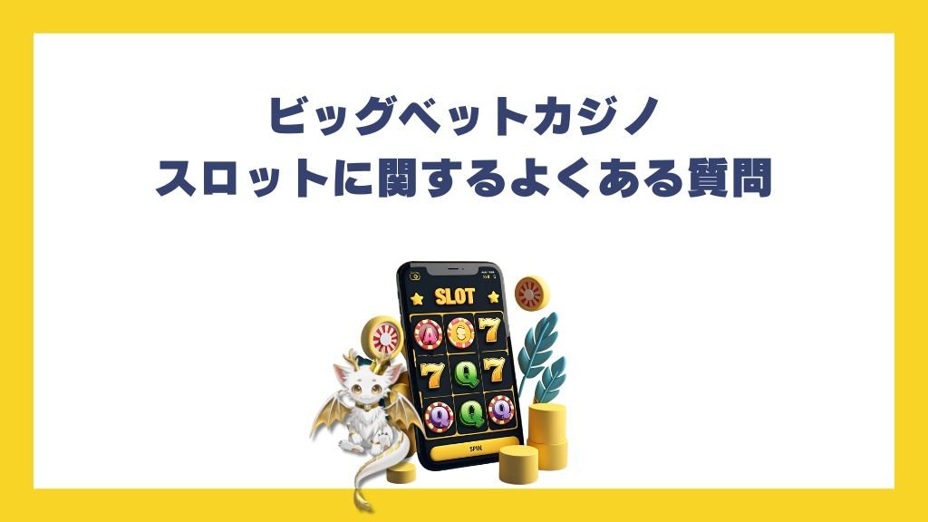ビッグベットカジノのスロットに関するよくある質問