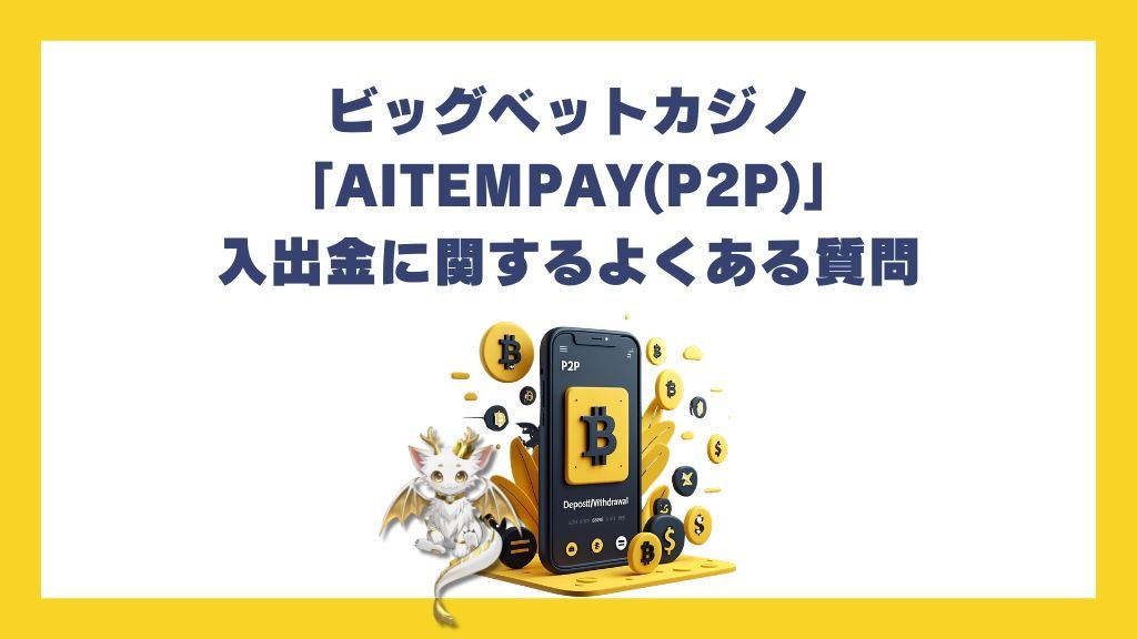 ビッグベットカジノの「AITEMPAY(P2P)」入出金に関するよくある質問