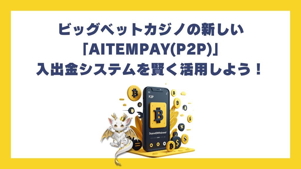 ビッグベットカジノの新しい「AITEMPAY(P2P)」入出金システムを賢く活用しよう！
