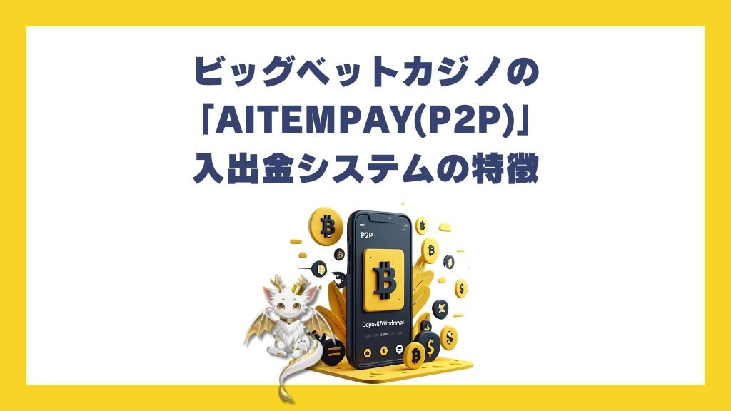 ビッグベットカジノの「AITEMPAY(P2P)」入出金システムの特徴