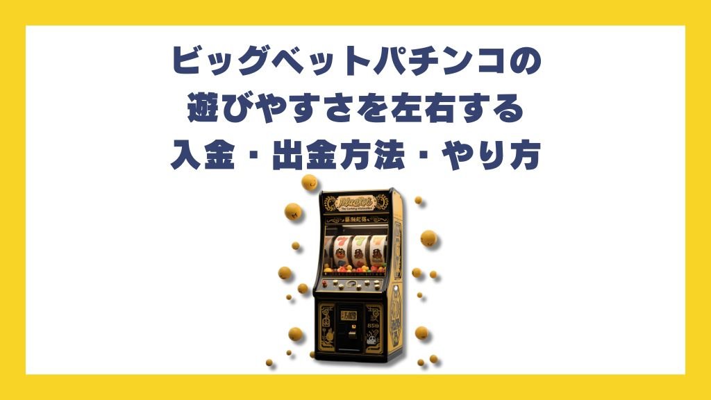 ビッグベットパチンコの遊びやすさを左右する入金・出金方法・やり方