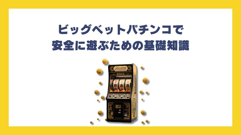 ビッグベットパチンコで安全に遊ぶための基礎知識