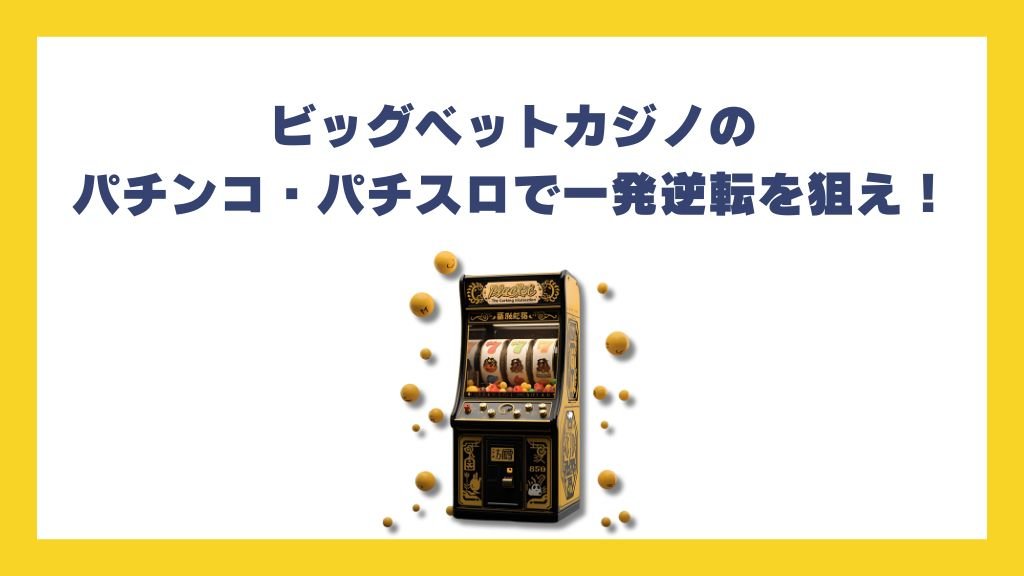 ビッグベットカジノのパチンコ・パチスロで一発逆転を狙え！