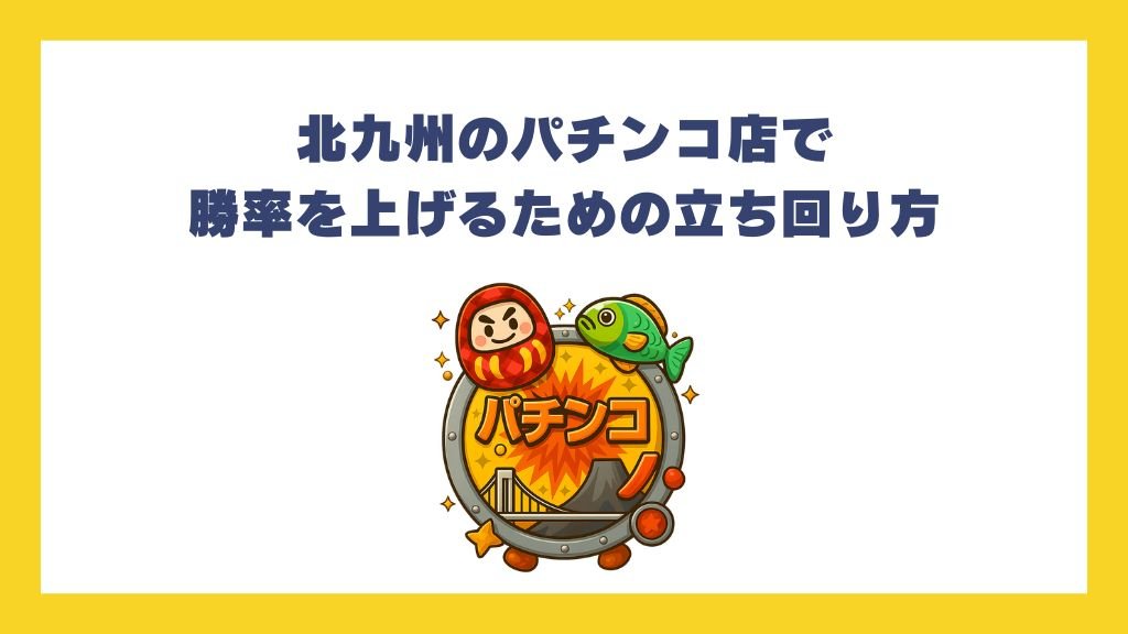北九州のパチンコ店で勝率を上げるための立ち回り方