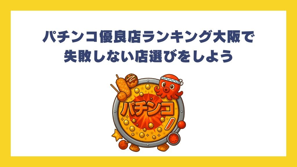 パチンコ優良店ランキング大阪で失敗しない店選びをしよう